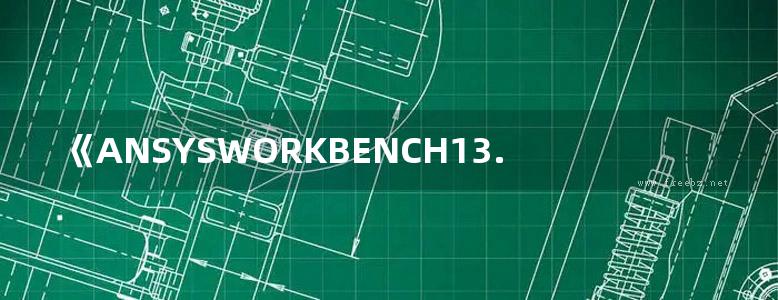 《ANSYSWORKBENCH13.0有限元分析从入门到精通》陆爽 孔明礼 丁金福 等 2012年版